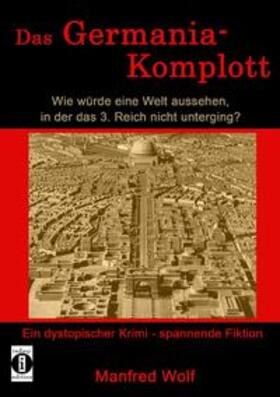 Wolf |  Das Germania-Komplott: Wie würde eine Welt aussehen, in der das 3. Reich nicht unterging? | Buch |  Sack Fachmedien
