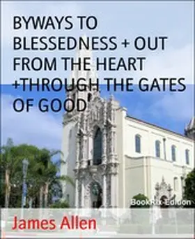 Allen |  BYWAYS TO BLESSEDNESS + OUT FROM THE HEART +THROUGH THE GATES OF GOOD | eBook | Sack Fachmedien