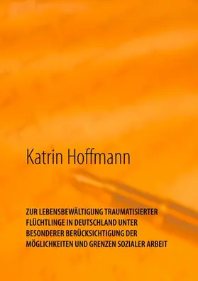 Hoffmann |  ZUR LEBENSBEWÄLTIGUNG TRAUMATISIERTER  FLÜCHTLINGE IN DEUTSCHLAND  UNTER  BESONDERER BERÜCKSICHTIGUNG DER  MÖGLICHKEITEN UND GRENZEN SOZIALER ARBEIT | eBook | Sack Fachmedien