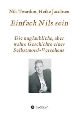 Jacobsen / Twardon |  Einfach Nils sein. Die unglaubliche, aber wahre Geschichte eines Selbstmord-Versehens | Buch |  Sack Fachmedien