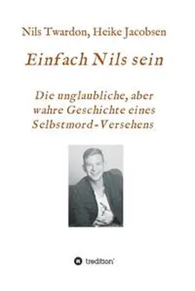 Jacobsen / Twardon |  Einfach Nils sein. Die unglaubliche, aber wahre Geschichte eines Selbstmord-Versehens | Buch |  Sack Fachmedien