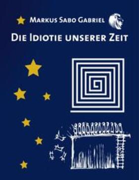 Gabriel |  Die Idiotie unserer Zeit | Buch |  Sack Fachmedien