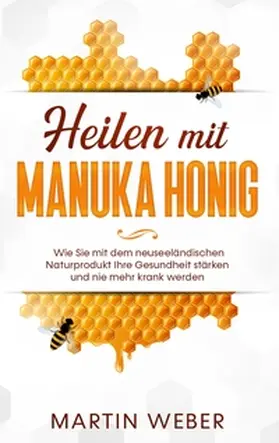 Weber |  Heilen mit Manuka Honig: Wie Sie mit dem neuseeländischen Naturprodukt Ihre Gesundheit stärken und nie mehr krank werden | Buch |  Sack Fachmedien