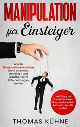 Kühne |  Manipulation für Einsteiger: Wie Sie Manipulationstechniken leicht erkennen, abwehren und selbstbestimmt Entscheidungen treffen - inkl. Tipps zur Fremdmanipulation, um das zu bekommen, was Sie wollen | Buch |  Sack Fachmedien