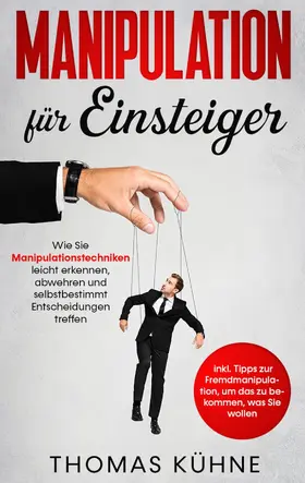 Kühne |  Manipulation für Einsteiger: Wie Sie Manipulationstechniken leicht erkennen, abwehren und selbstbestimmt Entscheidungen treffen - inkl. Tipps zur Fremdmanipulation, um das zu bekommen, was Sie wollen | eBook | Sack Fachmedien