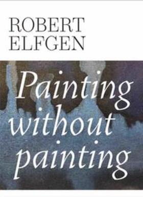 Sprüth Magers |  Robert Elfgen. Painting without Painting | Buch |  Sack Fachmedien