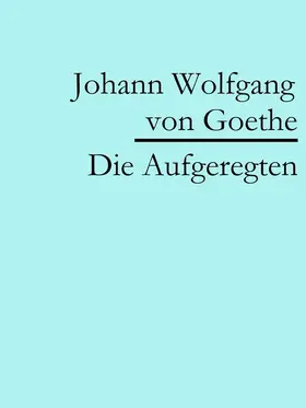 Goethe |  Die Aufgeregten | eBook | Sack Fachmedien