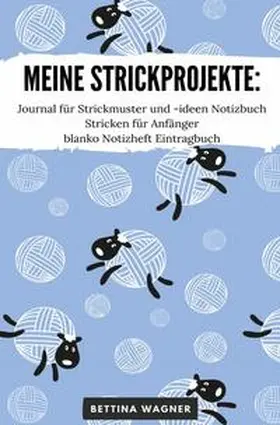 Wagner |  Meine Strickprojekte: Journal für Strickmuster und -ideen Notizbuch Stricken für Anfänger blanko Notizheft Eintragbuch | Buch |  Sack Fachmedien