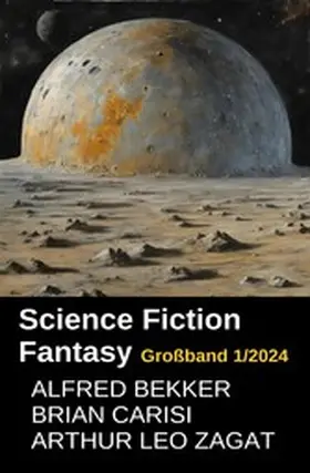 Bekker / Carisi / Zagat |  Science Fiction Fantasy Großband 1/2024 | eBook | Sack Fachmedien