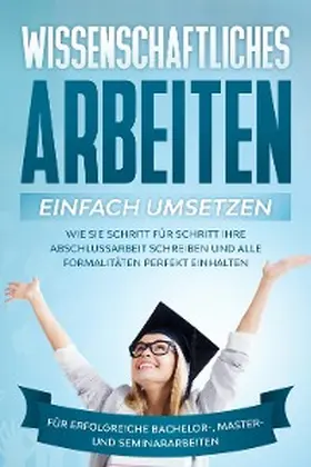 Schreiber |  Wissenschaftliches Arbeiten einfach umsetzen: Wie Sie Schritt für Schritt Ihre Abschlussarbeit schreiben und alle Formalitäten perfekt einhalten|Für erfolgreiche Bachelor-, Master- und Seminararbeiten | eBook | Sack Fachmedien