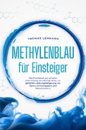 Lehmann |  Methylenblau für Einsteiger: Das Praxisbuch zur sicheren Anwendung von Methylenblau zur gezielten Leistungssteigerung von Gehirn, Immunsystem und Mitochondrien | eBook | Sack Fachmedien