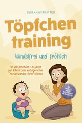 Reuter |  Töpfchentraining: Windelfrei und fröhlich - Ein umfassender Leitfaden für Eltern zum erfolgreichen Trockenwerden ihrer Kleinen - inkl. Checkliste Quiz und Begleithörbuch für Töpfchentage | eBook | Sack Fachmedien