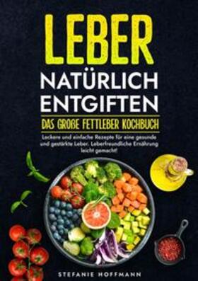 Hoffmann |  Leber natürlich entgiften - Das große Fettleber Kochbuch | Buch |  Sack Fachmedien