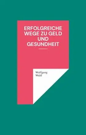 Wahl |  Erfolgreiche Wege zu Geld und Gesundheit | eBook | Sack Fachmedien