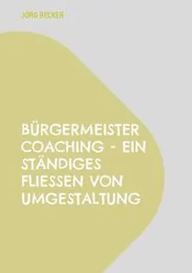 Becker |  Bürgermeister Coaching - Ein ständiges Fließen von Umgestaltung | Buch |  Sack Fachmedien