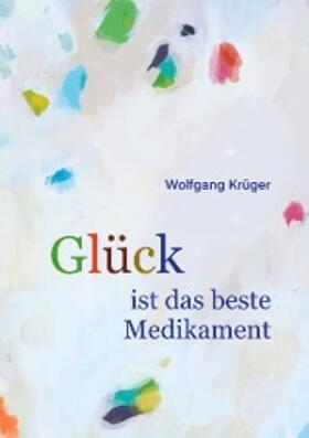 Krüger |  Glück ist das beste Medikament | eBook | Sack Fachmedien