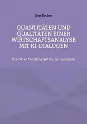 Becker |  Quantitäten und Qualitäten einer Wirtschaftsanalyse mit KI-Dialogen | Buch |  Sack Fachmedien