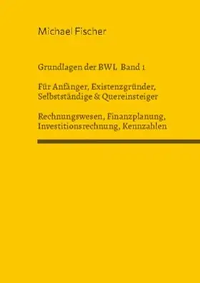 Fischer |  Grundlagen der Betriebswirtschaftslehre Band 1 Rechnungswesen, Investitionsrechnung, Finanzplanung, Auswertung betriebswirtschaftlicher Kennzahlen | Buch |  Sack Fachmedien