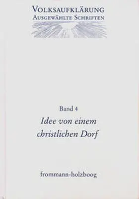 Böning / Siegert |  Volksaufklärung - Ausgewählte Schriften / Band 4: Idee von einem Christlichen Dorfe und andere Texte zur frühen Volksaufklärung | Buch |  Sack Fachmedien