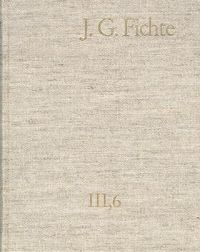 Fichte / Lauth / Gliwitzky |  Johann Gottlieb Fichte: Gesamtausgabe / Reihe III: Briefe. Band 6: Briefe 1806–1810 | Buch |  Sack Fachmedien