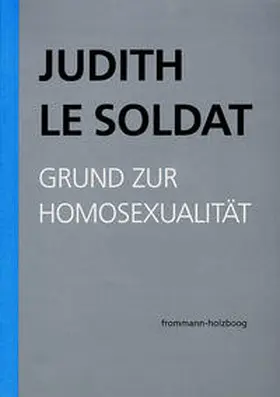 Le Soldat |  Judith Le Soldat: Werkausgabe / Band 1: Grund zur Homosexualität | Buch |  Sack Fachmedien