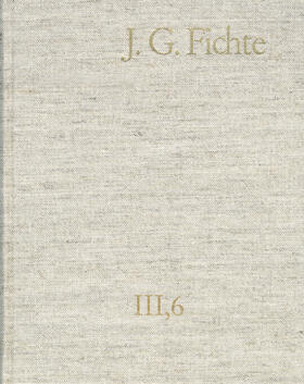 Fichte / Lauth / Gliwitzky |  Johann Gottlieb Fichte: Gesamtausgabe / Reihe III: Briefe. Band 6: Briefe 1806–1810 | eBook | Sack Fachmedien