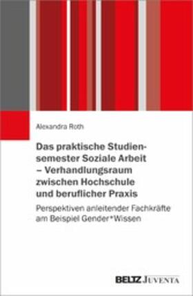Roth |  Das praktische Studiensemester Soziale Arbeit - Verhandlungsraum zwischen Hochschule und beruflicher Praxis | eBook | Sack Fachmedien