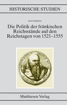 Mühlhofer |  Die Politik der fränkischen Reichsstände auf den Reichstagen von 1521–1555 | Buch |  Sack Fachmedien