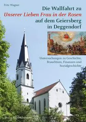 Wagner |  Die Wallfahrt zu Unserer Lieben Frau in der Rosen auf dem Geiersberg in Deggendorf | Buch |  Sack Fachmedien