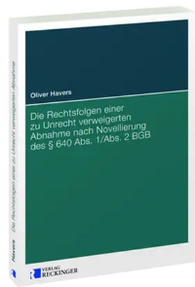 Havers |  Die Rechtsfolgen einer zu Unrecht verweigerten Abnahme nach Novellierung des § 640 Abs. 1/Abs. 2 BGB | Buch |  Sack Fachmedien