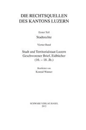 Rechtsquellenstiftung d. Schweizerischen Juristenvereins / Wanner |  III. Abteilung: Die Rechtsquellen des Kantons Luzern. Erster Teil: Stadtrechte. Band 4: Stadt und Territorialstaat Luzern: Geschworener Brief, Eidbücher (16.-18.Jh) | Buch |  Sack Fachmedien