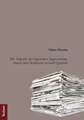 Hintzler |  Die Zukunft der regionalen Tageszeitung: Durch neue Strukturen zu mehr Qualität? | Buch |  Sack Fachmedien