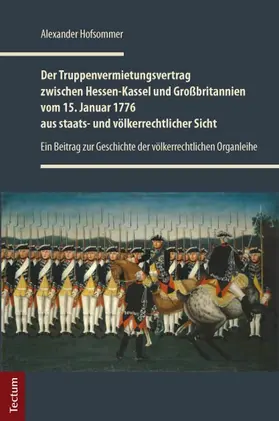 Hofsommer |  Der Truppenvermietungsvertrag zwischen Hessen-Kassel und Großbritannien vom 15. Januar 1776 aus staats- und völkerrechtlicher Sicht | Buch |  Sack Fachmedien