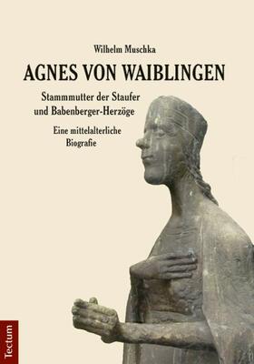 Muschka |  Agnes von Waiblingen - Stammmutter der Staufer und Babenberger-Herzöge | Buch |  Sack Fachmedien