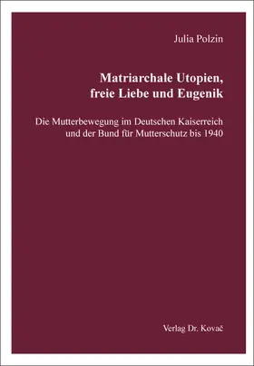 Polzin |  Matriarchale Utopien, freie Liebe und Eugenik – Die Mutterbewegung im Deutschen Kaiserreich und der Bund für Mutterschutz bis 1940 | Buch |  Sack Fachmedien