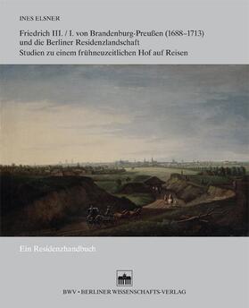 Elsner |  Friedrich III./I. von Brandenburg-Preußen (1688–1713) und die Berliner Residenzlandschaft | Buch |  Sack Fachmedien