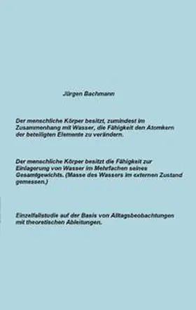 Bachmann |  Der menschliche Körper besitzt zumindest im Zusammenhang mit Wasser, die Fähigkeit den Atomkern der beteiligten Elemente | Buch |  Sack Fachmedien