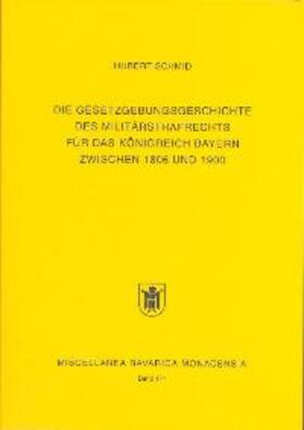 Schmid |  Die Gesetzgebungsgeschichte des Militärstrafrechts für das Königreich Bayern zwischen 1806 und 1900 | Buch |  Sack Fachmedien