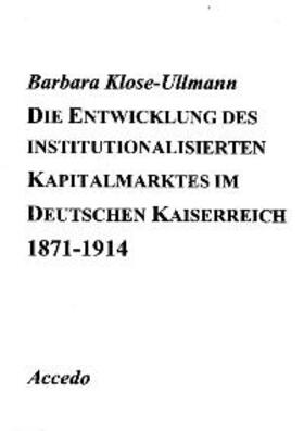 Klose-Ullmann |  Die Entwicklung des institutionalisierten Kapitalmarktes im Deutschen Kaiserreich 1871-1914 | Buch |  Sack Fachmedien