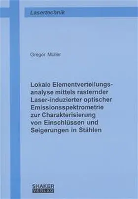 Müller |  Lokale Elementverteilungsanalyse mittels rasternder Laser-induzierter optischer Emissionsspektrometrie zur Charakterisierung von Einschlüssen und Seigerungen in Stählen | Buch |  Sack Fachmedien