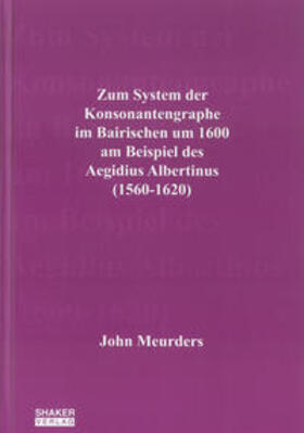 Meurders |  Zum System der Konsonantengraphe im Bairischen um 1600 am Beispiel des Aegidius Albertinus (1560-1620) | Buch |  Sack Fachmedien