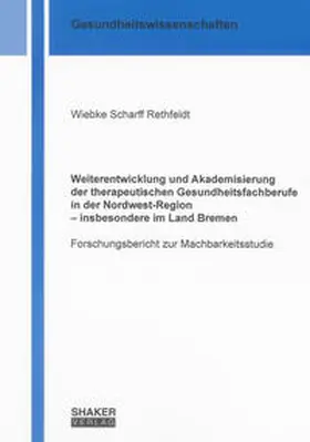 Scharff Rethfeldt |  Weiterentwicklung und Akademisierung der therapeutischen Gesundheitsfachberufe in der Nordwest-Region – insbesondere im Land Bremen | Buch |  Sack Fachmedien