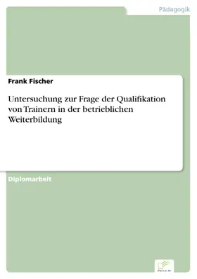 Fischer | Untersuchung zur Frage der Qualifikation von Trainern in der betrieblichen Weiterbildung | E-Book | sack.de