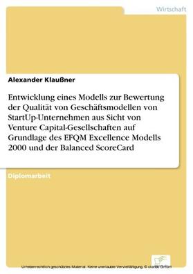 Klaußner |  Entwicklung eines Modells zur Bewertung der Qualität von Geschäftsmodellen von StartUp-Unternehmen aus Sicht von Venture Capital-Gesellschaften auf Grundlage des EFQM Excellence Modells 2000 und der Balanced ScoreCard | eBook | Sack Fachmedien