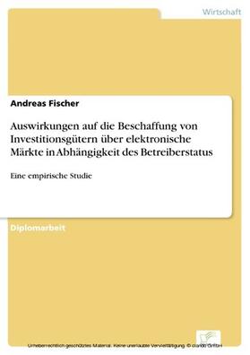 Fischer |  Auswirkungen auf die Beschaffung von Investitionsgütern über elektronische Märkte in Abhängigkeit des Betreiberstatus | eBook | Sack Fachmedien
