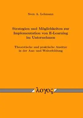 Lehmann |  Strategien und Möglichkeiten zur Implementation von E-Learning im Unternehmen. Theoretische und praktische Ansätze in der Aus- und Weiterbildung | Buch |  Sack Fachmedien