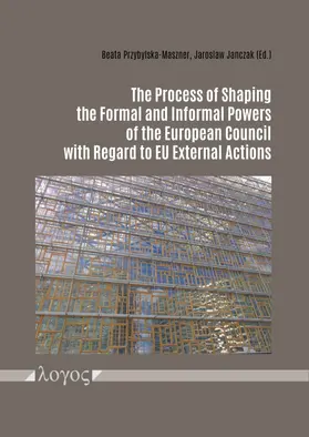 Janczak / Przybylska-Maszner / Janczak |  The Process of Shaping the Formal and Informal Powers of the European Council with Regard to EU External Actions | Buch |  Sack Fachmedien