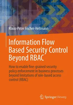 Fischer-Hellmann / Bischoff |  Information Flow Based Security Control Beyond RBAC | Buch |  Sack Fachmedien