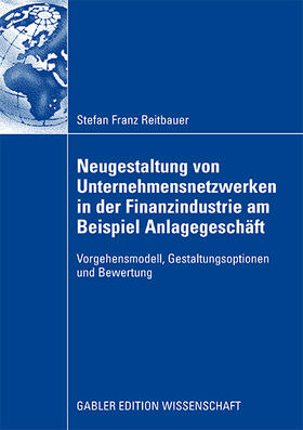 Reitbauer |  Neugestaltung von Unternehmensnetzwerken in der Finanzindustrie am Beispiel Anlagegeschäft | Buch |  Sack Fachmedien