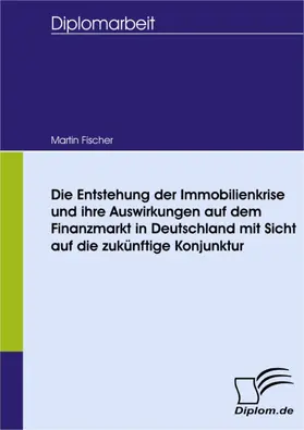 Fischer |  Die Entstehung der Immobilienkrise und ihre Auswirkungen auf dem Finanzmarkt in Deutschland mit Sicht auf die zukünftige Konjunktur | eBook | Sack Fachmedien